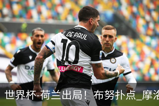 世界杯-荷兰出局！布努扑点 摩洛哥点球战总分4-3进16强