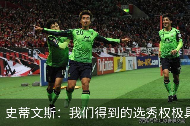 史蒂文斯：我们得到的选秀权极具想象空间 也许能让我们干票大的