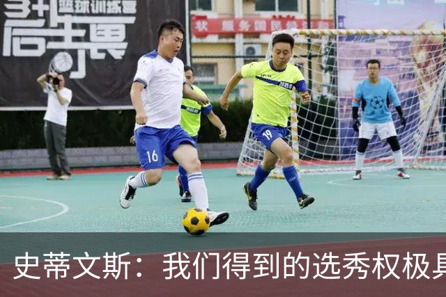 史蒂文斯：我们得到的选秀权极具想象空间 也许能让我们干票大的