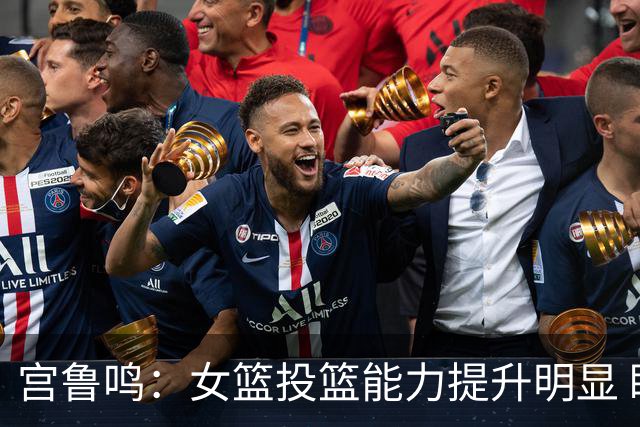宫鲁鸣：女篮投篮能力提升明显 盼海外球员尽早归队