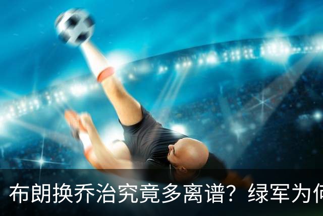 布朗换乔治究竟多离谱？绿军为何决意自毁前程