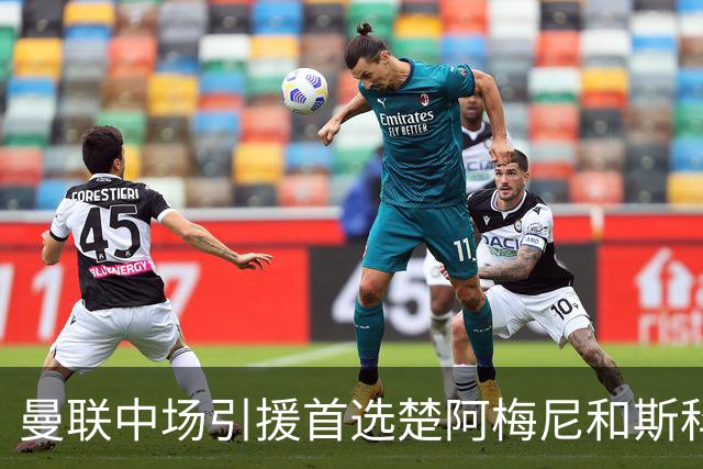 曼联中场引援首选楚阿梅尼和斯科特 与热刺抢荷兰边锋