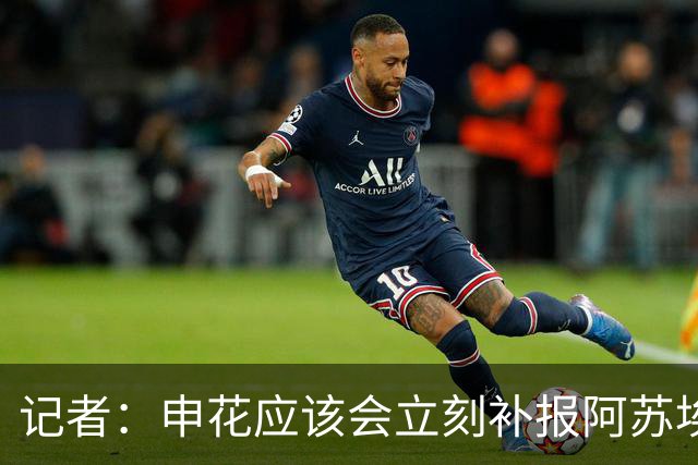 记者：申花应该会立刻补报阿苏埃，回归首秀将是周六足协杯